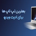 4 مورد از بهترین لپ‌تاپ‌ها برای ادیت ویدیو